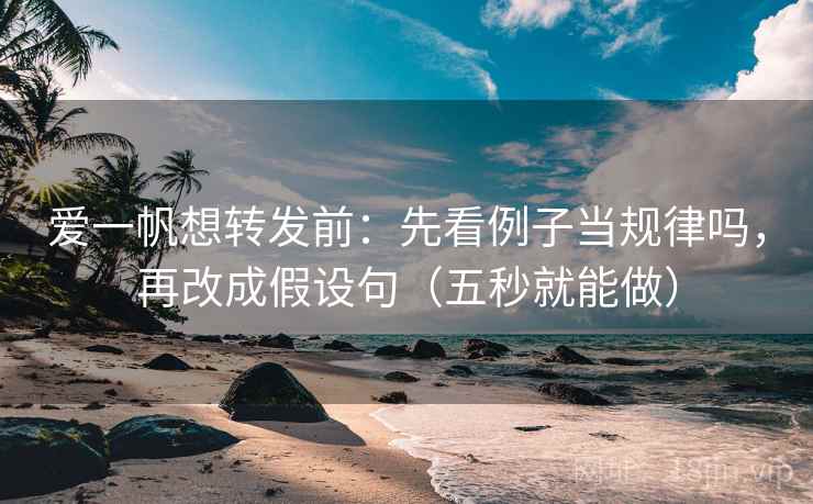 爱一帆想转发前：先看例子当规律吗，再改成假设句（五秒就能做）