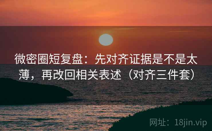 微密圈短复盘：先对齐证据是不是太薄，再改回相关表述（对齐三件套）