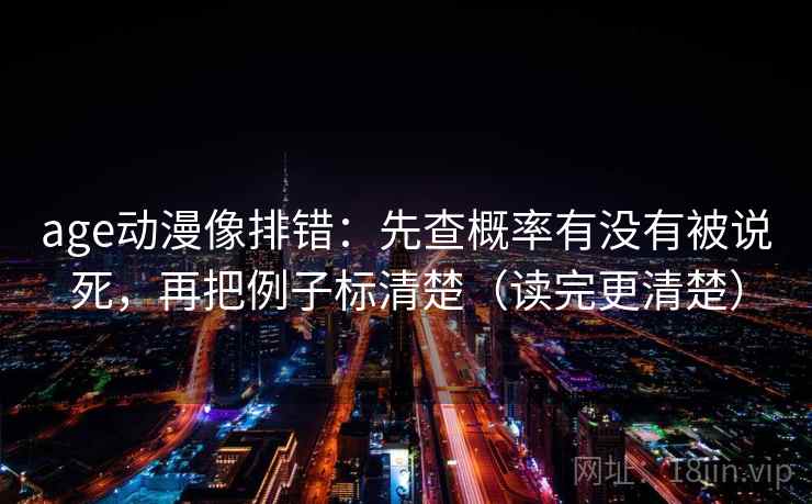 age动漫像排错：先查概率有没有被说死，再把例子标清楚（读完更清楚）