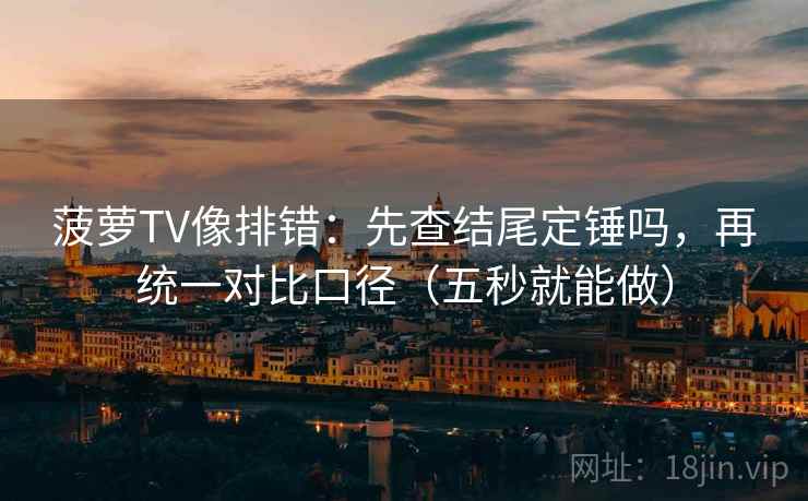 菠萝TV像排错：先查结尾定锤吗，再统一对比口径（五秒就能做）