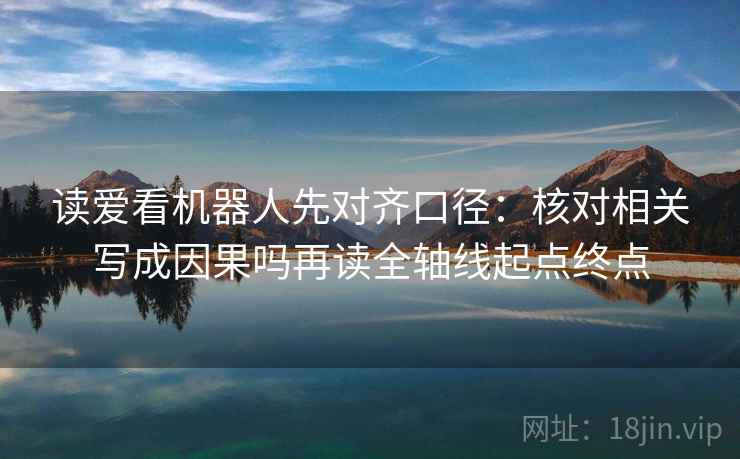 读爱看机器人先对齐口径：核对相关写成因果吗再读全轴线起点终点