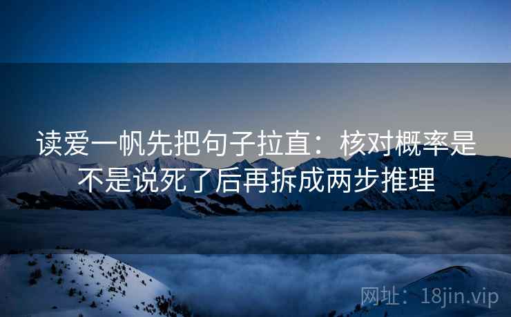 读爱一帆先把句子拉直：核对概率是不是说死了后再拆成两步推理