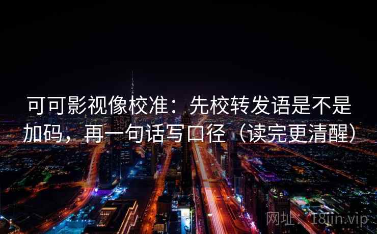 可可影视像校准：先校转发语是不是加码，再一句话写口径（读完更清醒）