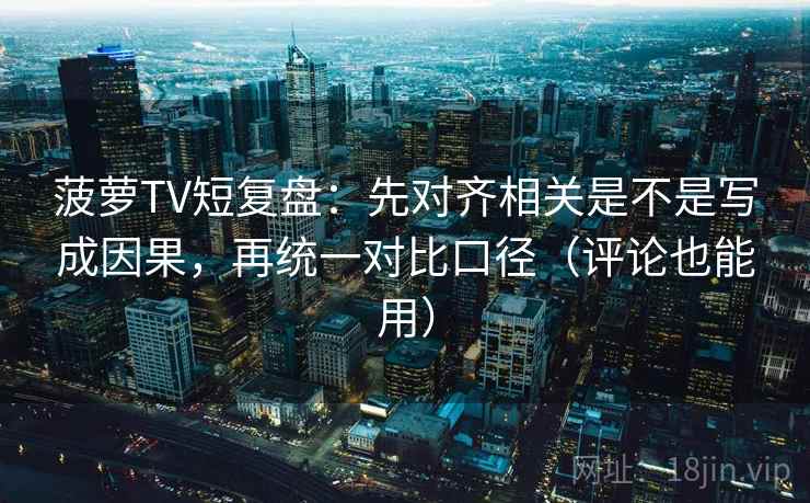 菠萝TV短复盘：先对齐相关是不是写成因果，再统一对比口径（评论也能用）