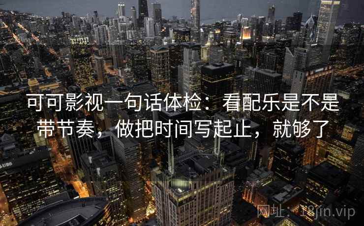 可可影视一句话体检：看配乐是不是带节奏，做把时间写起止，就够了