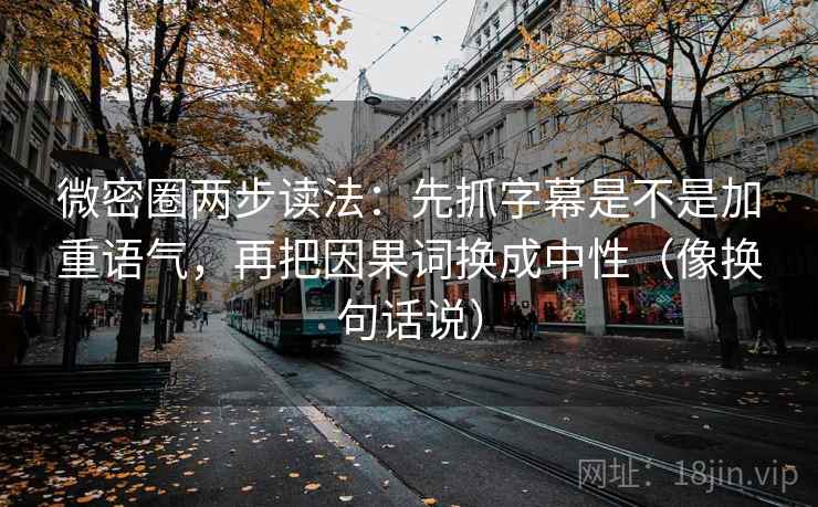 微密圈两步读法：先抓字幕是不是加重语气，再把因果词换成中性（像换句话说）