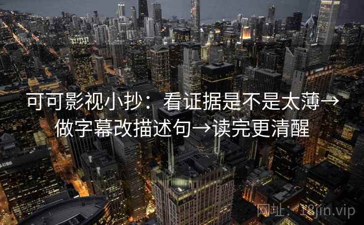 可可影视小抄：看证据是不是太薄→做字幕改描述句→读完更清醒