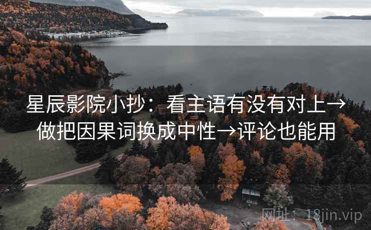 星辰影院小抄：看主语有没有对上→做把因果词换成中性→评论也能用