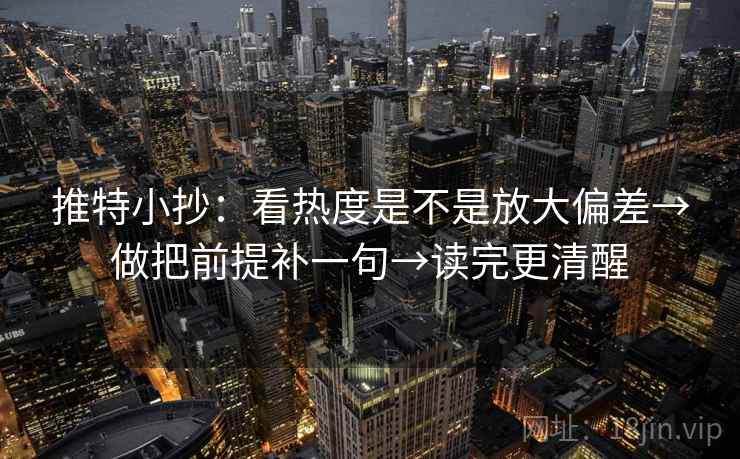推特小抄：看热度是不是放大偏差→做把前提补一句→读完更清醒