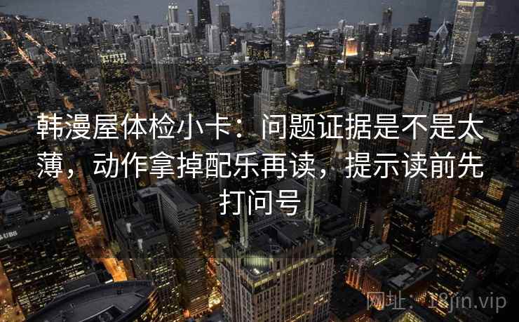 韩漫屋体检小卡：问题证据是不是太薄，动作拿掉配乐再读，提示读前先打问号