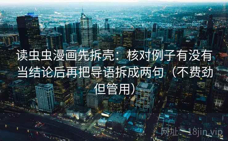 读虫虫漫画先拆壳：核对例子有没有当结论后再把导语拆成两句（不费劲但管用）