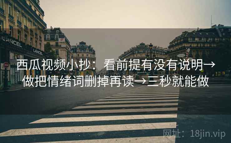 西瓜视频小抄：看前提有没有说明→做把情绪词删掉再读→三秒就能做
