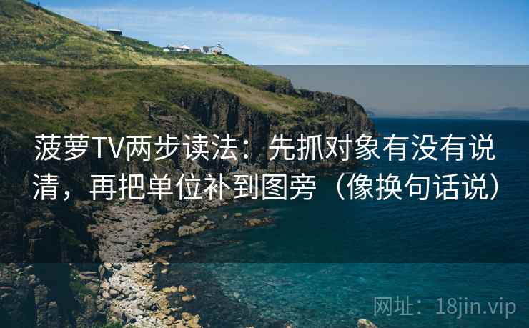 菠萝TV两步读法：先抓对象有没有说清，再把单位补到图旁（像换句话说）