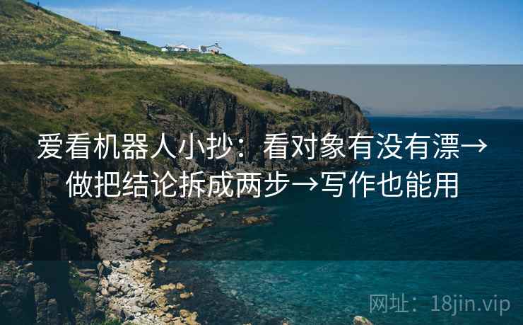 爱看机器人小抄：看对象有没有漂→做把结论拆成两步→写作也能用