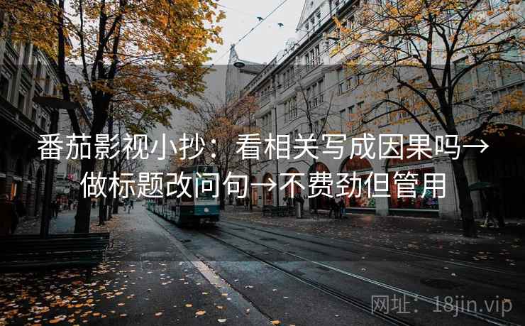 番茄影视小抄：看相关写成因果吗→做标题改问句→不费劲但管用