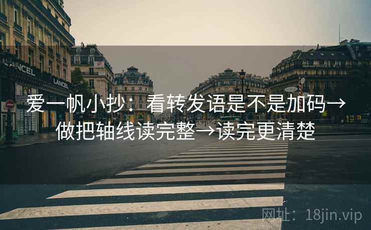 爱一帆小抄：看转发语是不是加码→做把轴线读完整→读完更清楚