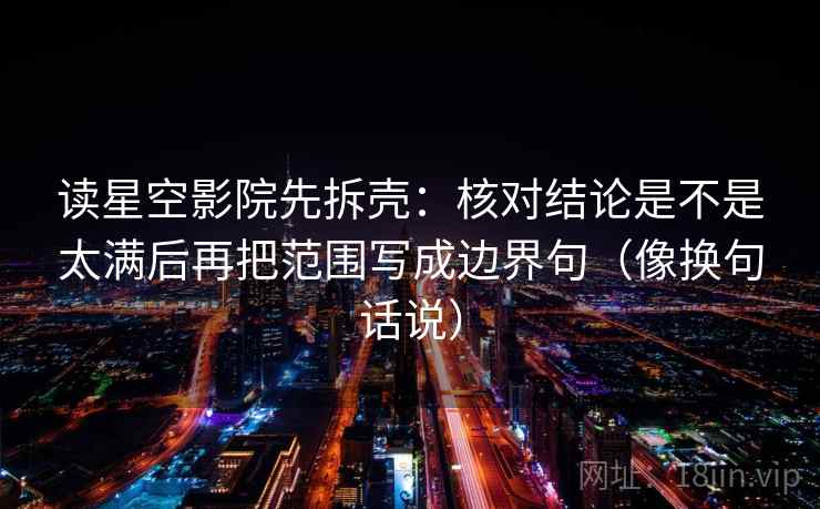 读星空影院先拆壳：核对结论是不是太满后再把范围写成边界句（像换句话说）