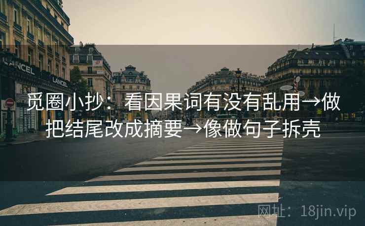 觅圈小抄：看因果词有没有乱用→做把结尾改成摘要→像做句子拆壳