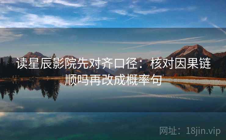 读星辰影院先对齐口径：核对因果链顺吗再改成概率句