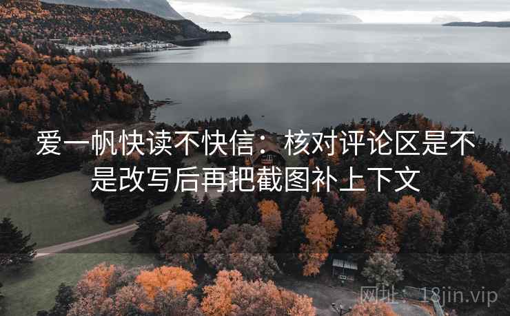 爱一帆快读不快信：核对评论区是不是改写后再把截图补上下文
