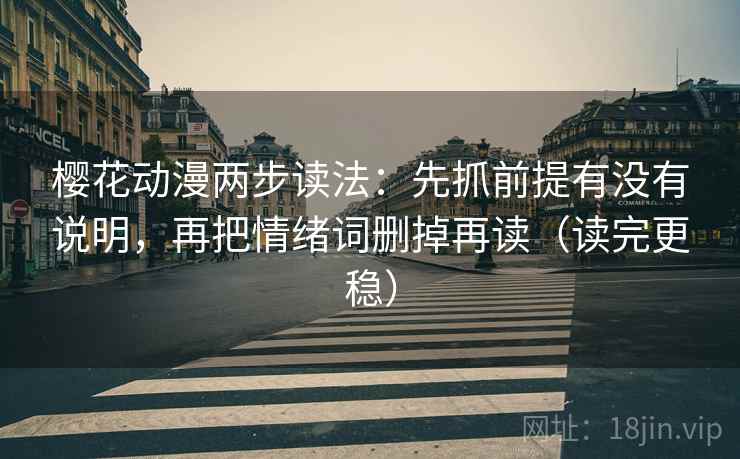 樱花动漫两步读法：先抓前提有没有说明，再把情绪词删掉再读（读完更稳）