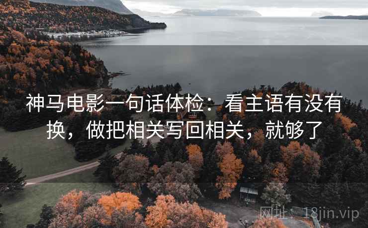神马电影一句话体检：看主语有没有换，做把相关写回相关，就够了