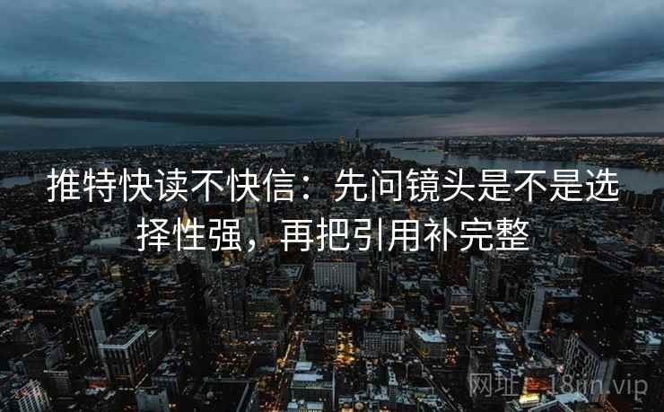 推特快读不快信：先问镜头是不是选择性强，再把引用补完整